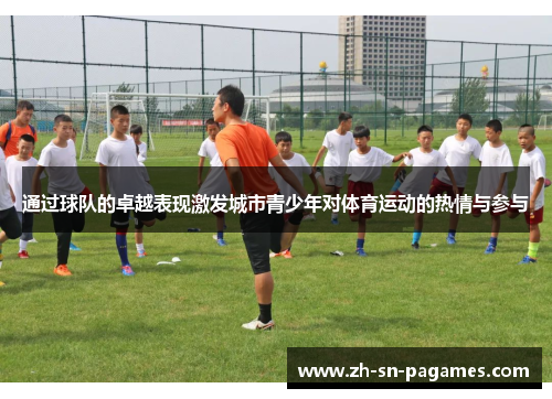 通过球队的卓越表现激发城市青少年对体育运动的热情与参与 通过球队的卓越表现激发城市青少年对体育运动的热情与参与