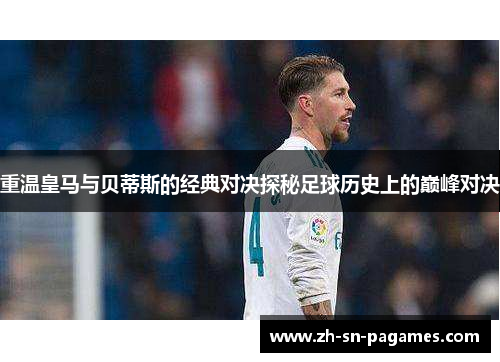 重温皇马与贝蒂斯的经典对决探秘足球历史上的巅峰对决 重温皇马与贝蒂斯的经典对决探秘足球历史上的巅峰对决