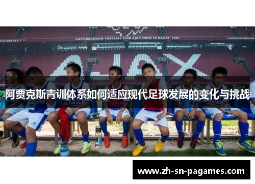 阿贾克斯青训体系如何适应现代足球发展的变化与挑战 阿贾克斯青训体系如何适应现代足球发展的变化与挑战