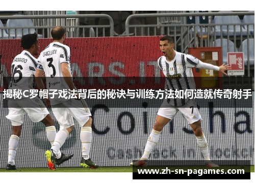 揭秘C罗帽子戏法背后的秘诀与训练方法如何造就传奇射手