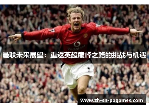 曼联未来展望：重返英超巅峰之路的挑战与机遇