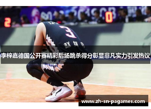 李梓嘉德国公开赛精彩后场跳杀得分彰显非凡实力引发热议 李梓嘉德国公开赛精彩后场跳杀得分彰显非凡实力引发热议