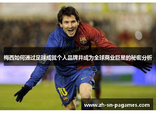 梅西如何通过足球成就个人品牌并成为全球商业巨星的秘密分析