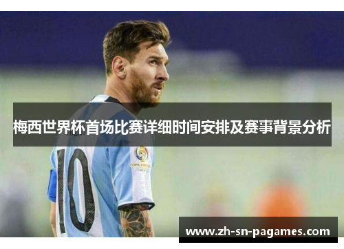 梅西世界杯首场比赛详细时间安排及赛事背景分析