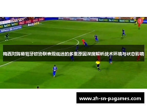 梅西对阵葡萄牙欧协联表现低迷的多重原因深度解析战术环境与状态影响