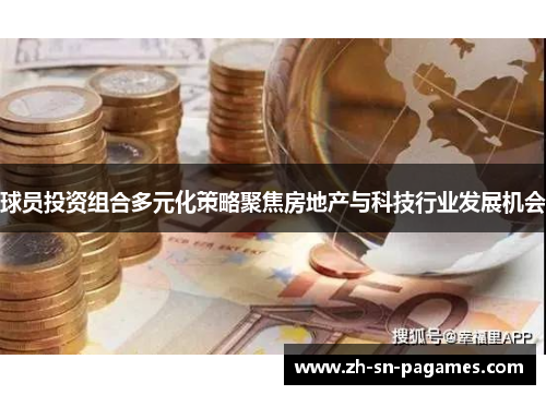 球员投资组合多元化策略聚焦房地产与科技行业发展机会 球员投资组合多元化策略聚焦房地产与科技行业发展机会