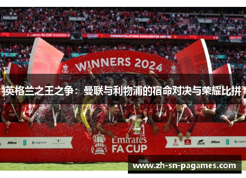 英格兰之王之争：曼联与利物浦的宿命对决与荣耀比拼