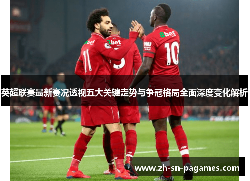 英超联赛最新赛况透视五大关键走势与争冠格局全面深度变化解析