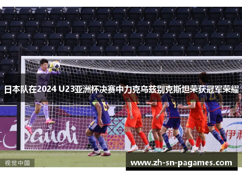 日本队在2024 U23亚洲杯决赛中力克乌兹别克斯坦荣获冠军荣耀