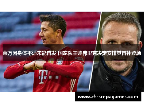 莱万因身体不适未能首发 国家队主帅弗里克决定安排其替补登场