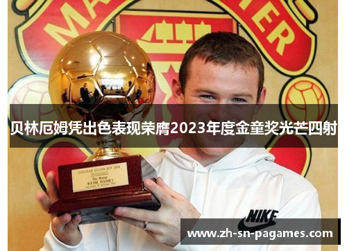 贝林厄姆凭出色表现荣膺2023年度金童奖光芒四射